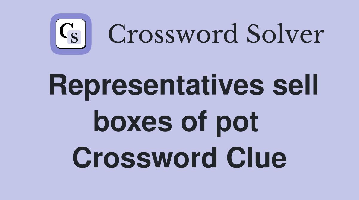 Representatives sell boxes of pot  Crossword Clue
