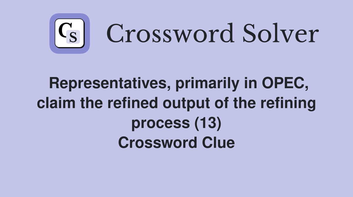 Representatives, primarily in OPEC, claim the refined output of the refining process (13) Crossword Clue