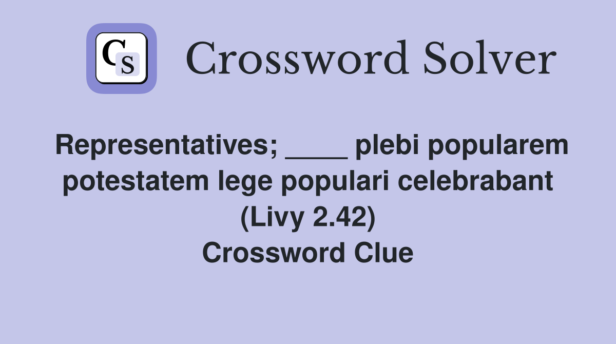 Representatives; ____ plebi popularem potestatem lege populari celebrabant (Livy 2.42) Crossword Clue