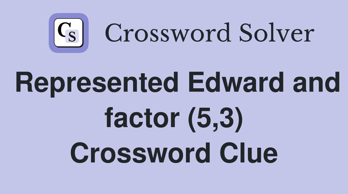 Represented Edward and factor (5,3) Crossword Clue