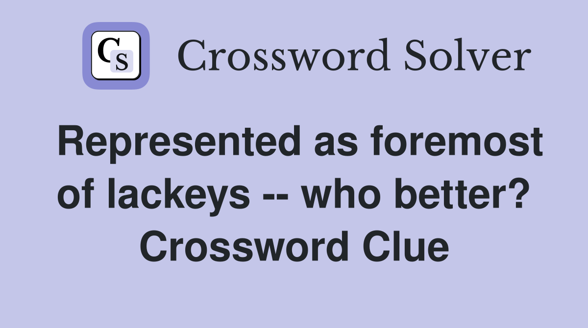 Represented as foremost of lackeys -- who better? Crossword Clue