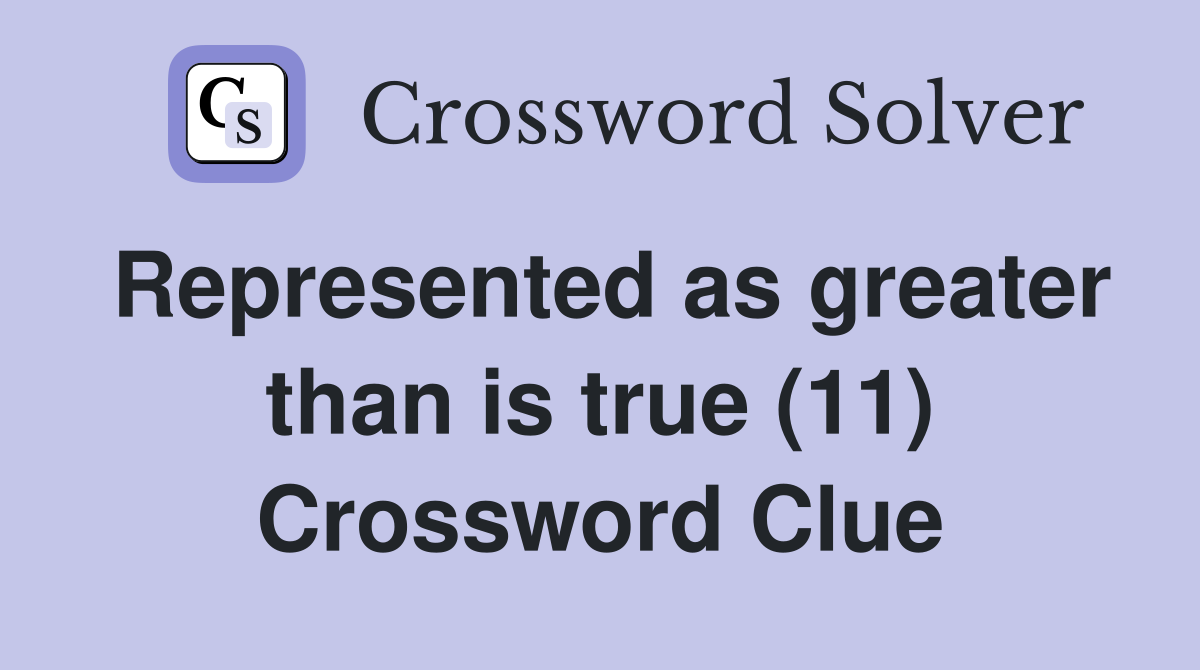 Represented as greater than is true (11) Crossword Clue