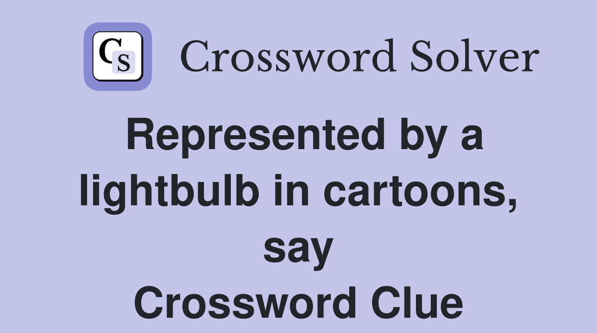 Represented by a lightbulb in cartoons, say Crossword Clue