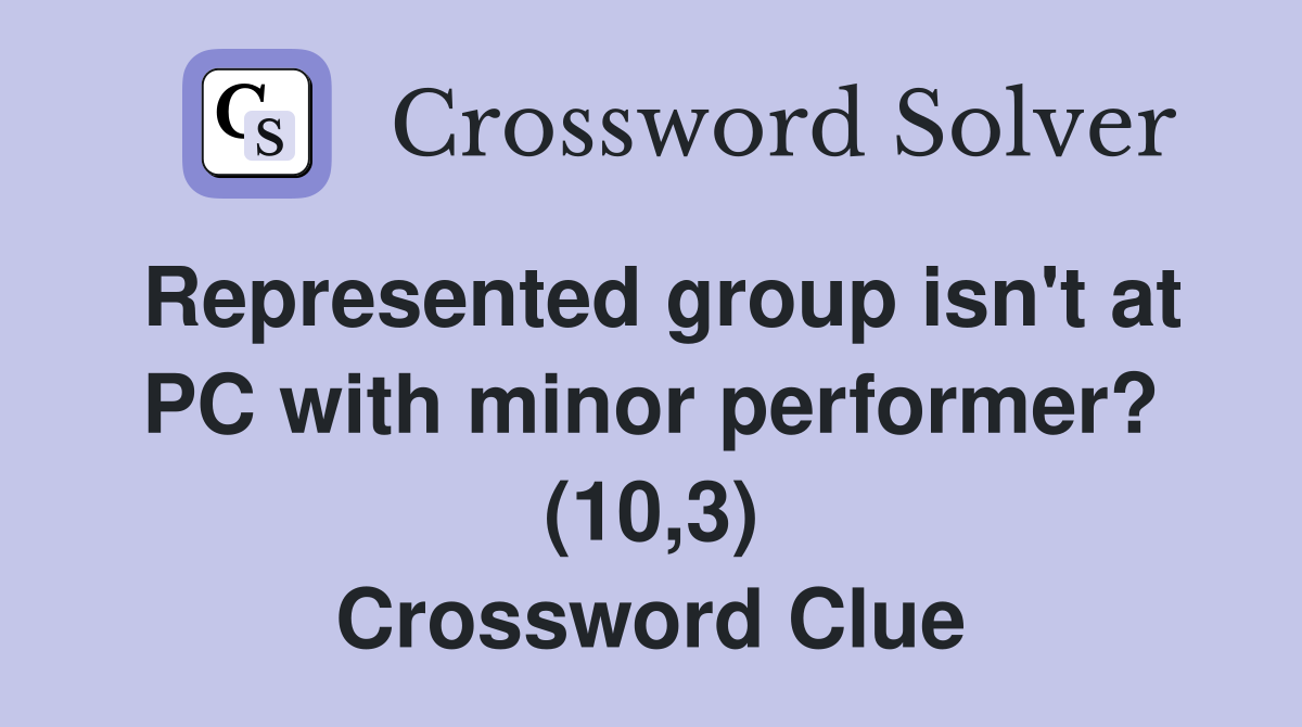 Represented group isn't at PC with minor performer? (10,3) Crossword Clue