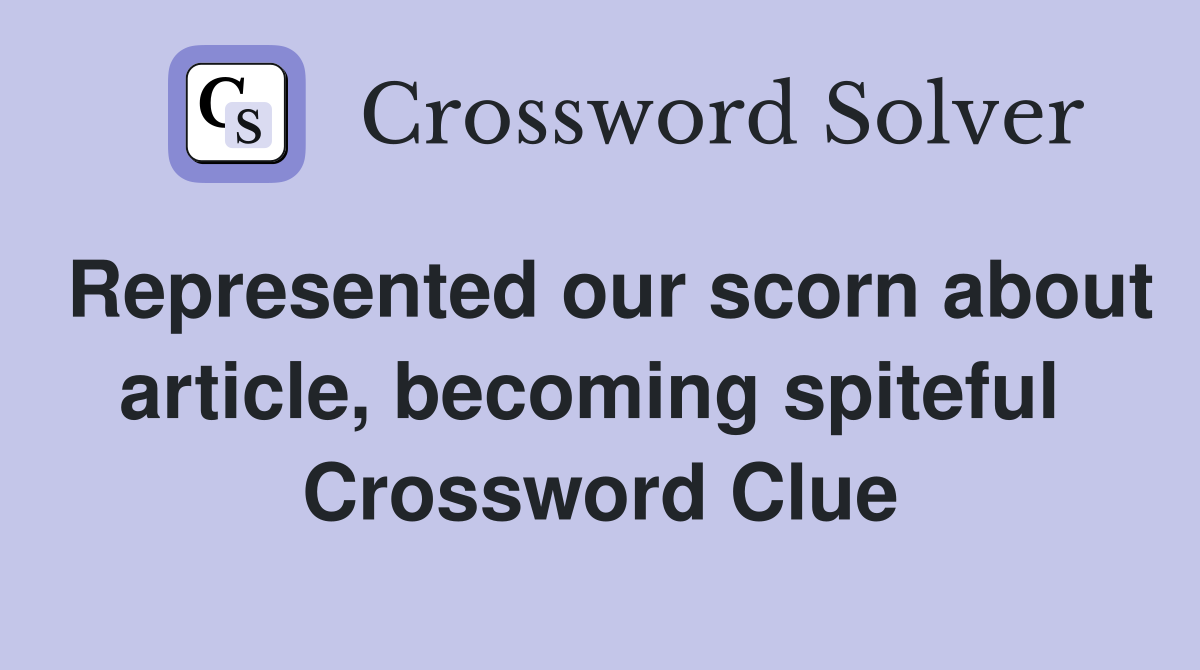 Represented our scorn about article, becoming spiteful  Crossword Clue