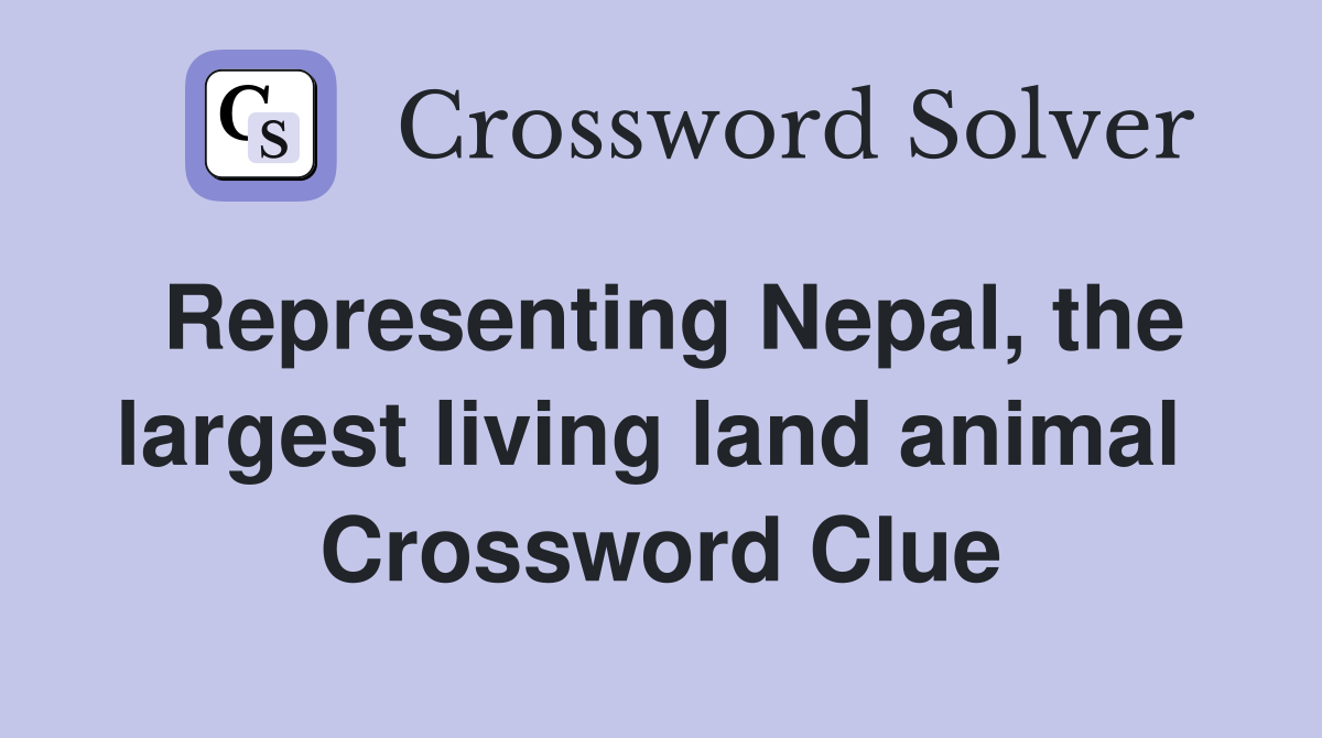 Representing Nepal, the largest living land animal  Crossword Clue