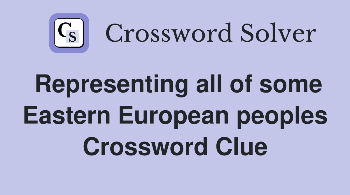 Representing all of some Eastern European peoples Crossword Clue