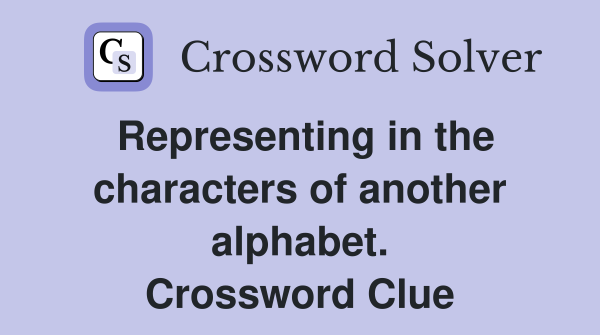 Representing in the characters of another alphabet. Crossword Clue