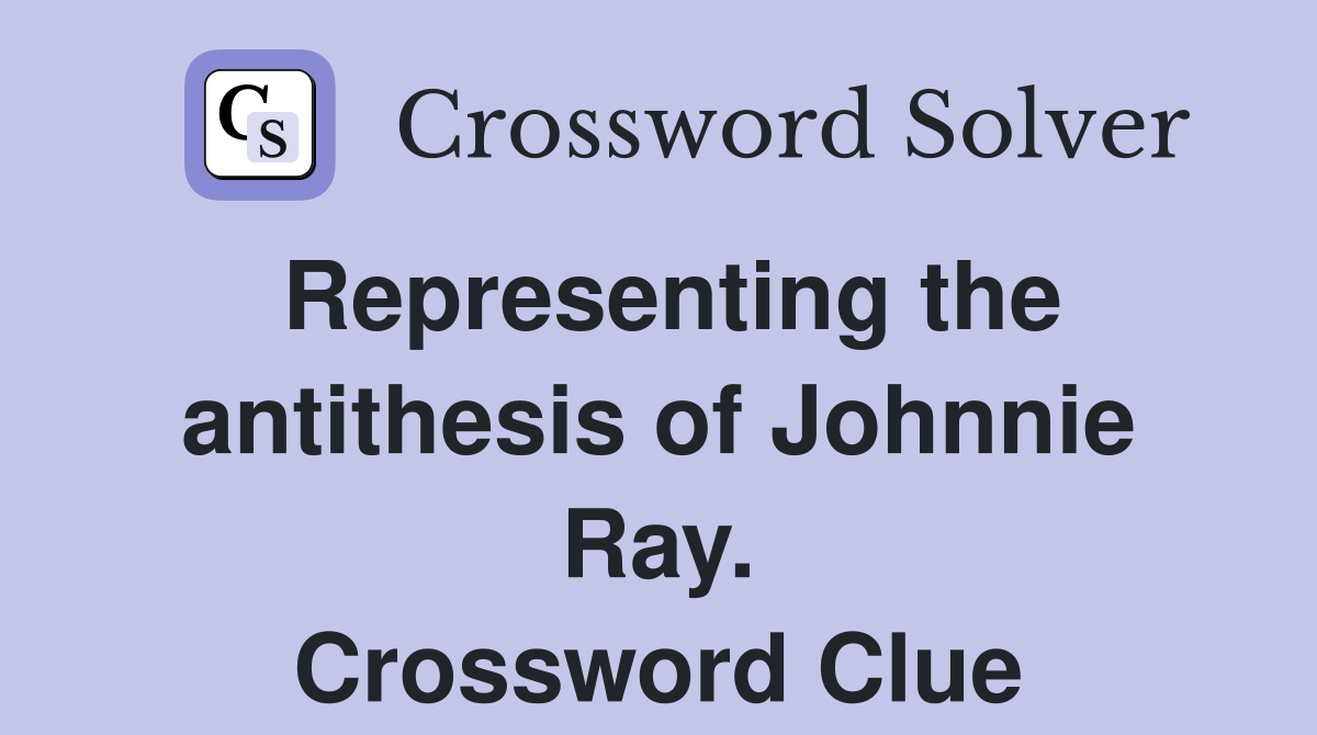 Representing the antithesis of Johnnie Ray. Crossword Clue