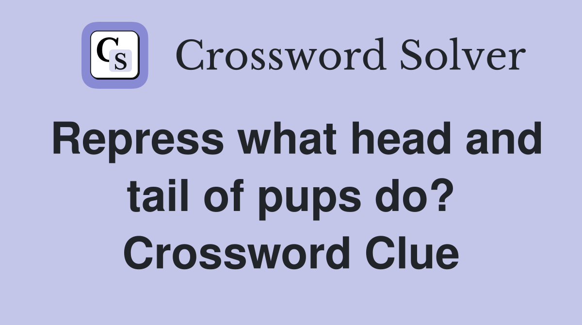 Repress what head and tail of pups do? Crossword Clue
