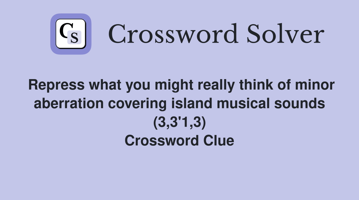 Repress what you might really think of minor aberration covering island musical sounds (3,3'1,3) Crossword Clue
