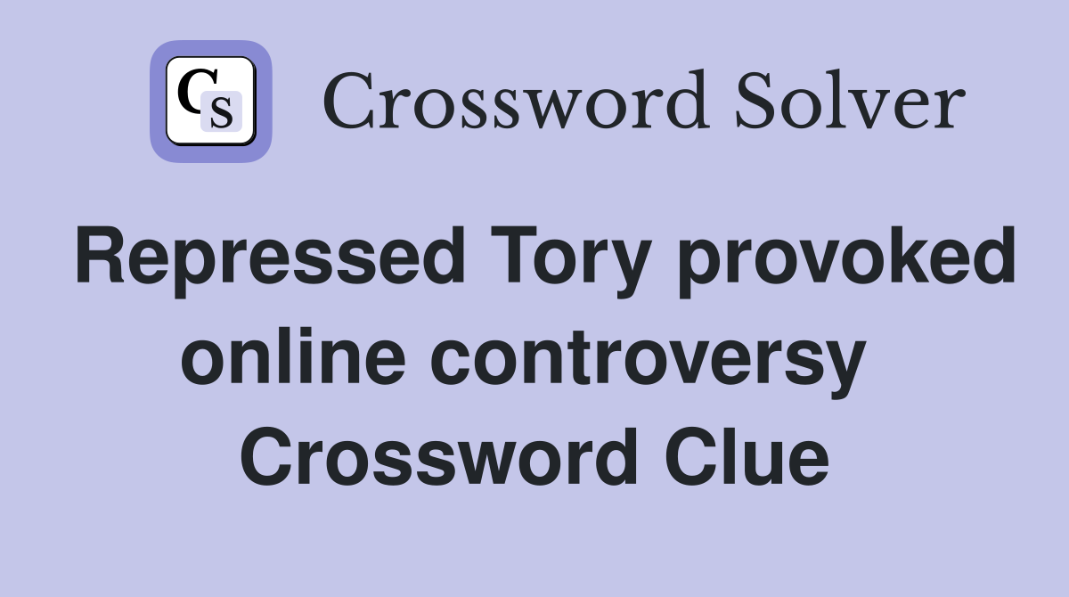 Repressed Tory provoked online controversy  Crossword Clue