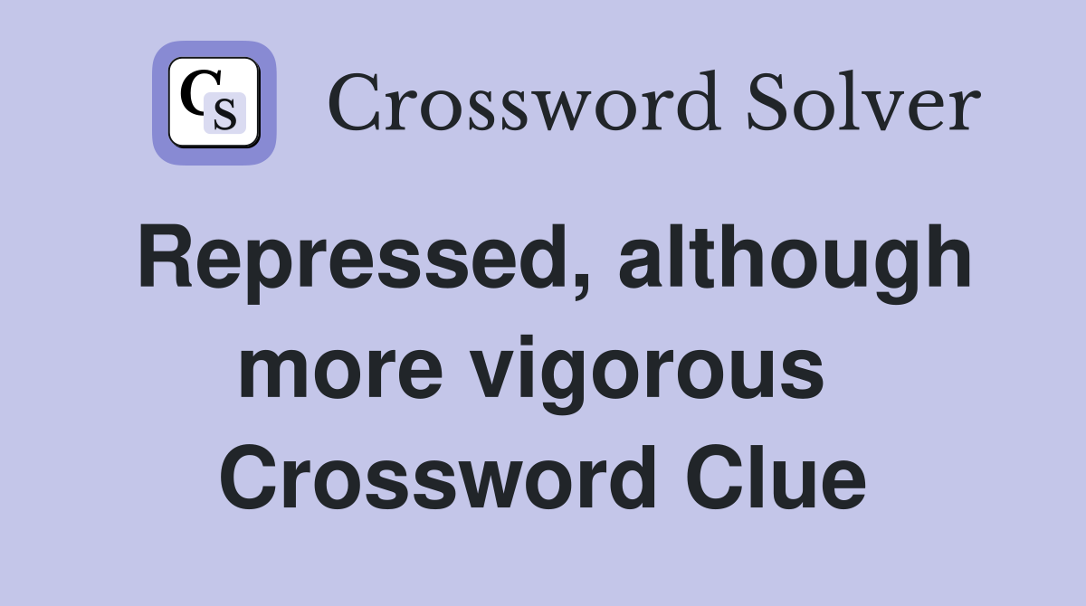 Repressed, although more vigorous  Crossword Clue