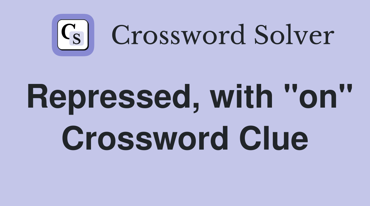 Repressed, with "on" Crossword Clue