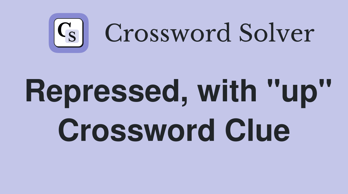 Repressed, with "up" Crossword Clue