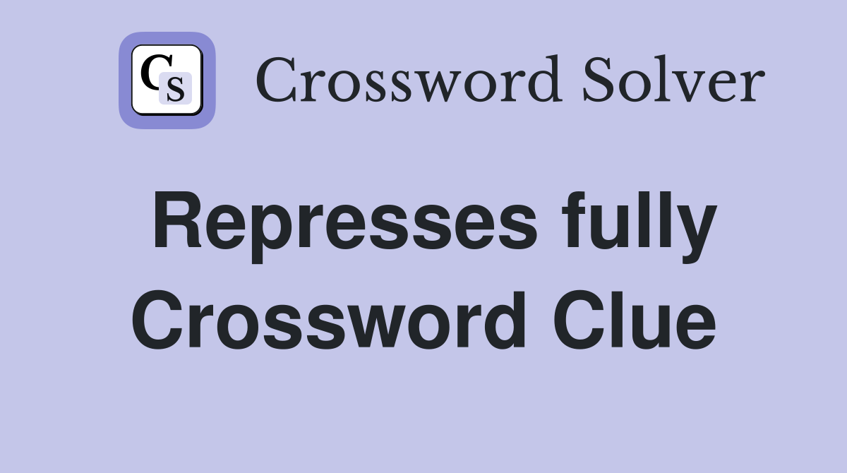Represses fully Crossword Clue