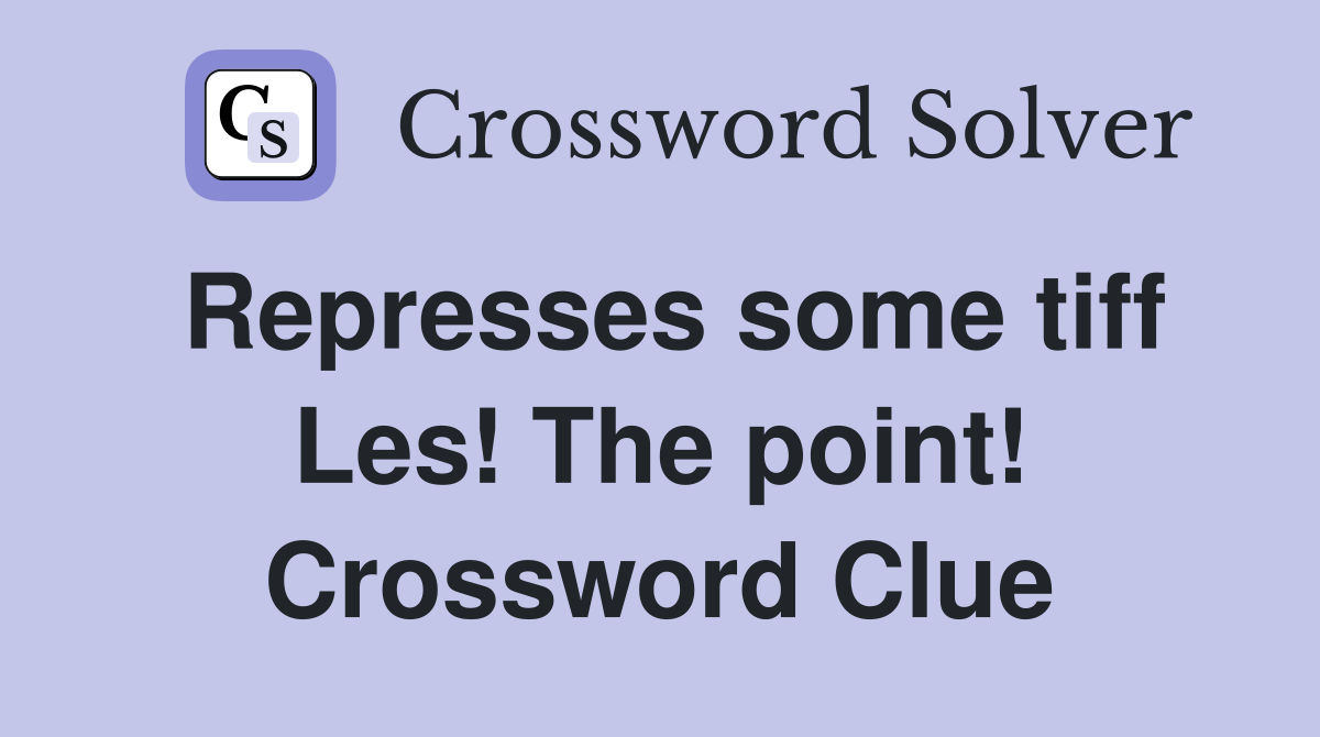 Represses some tiff Les! The point! Crossword Clue