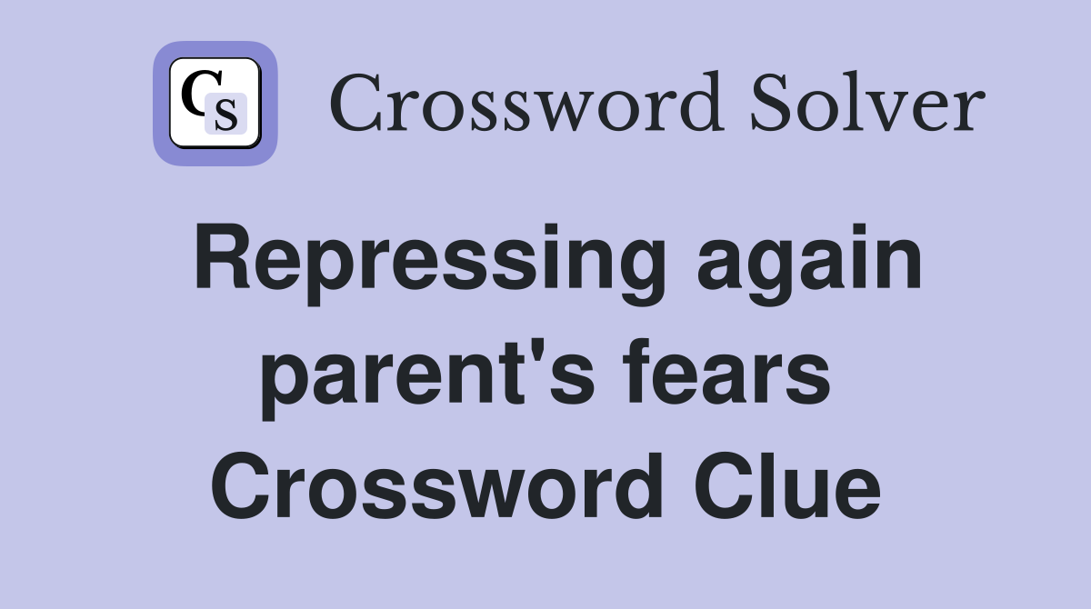 Repressing again parent's fears Crossword Clue