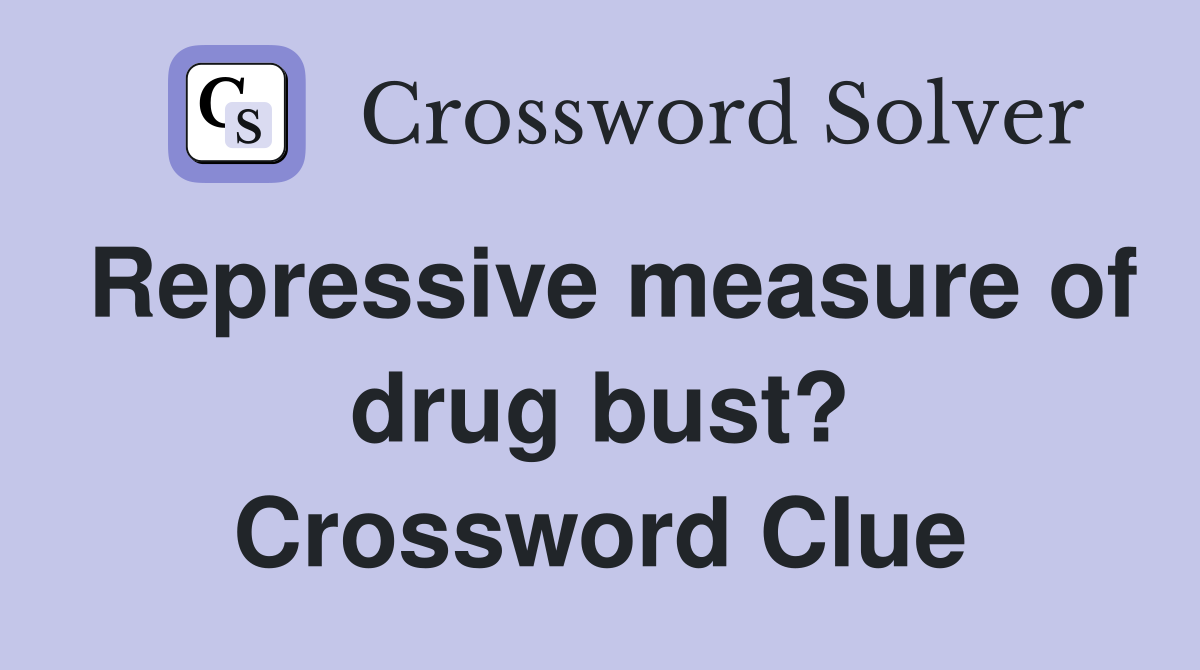 Repressive measure of drug bust? Crossword Clue