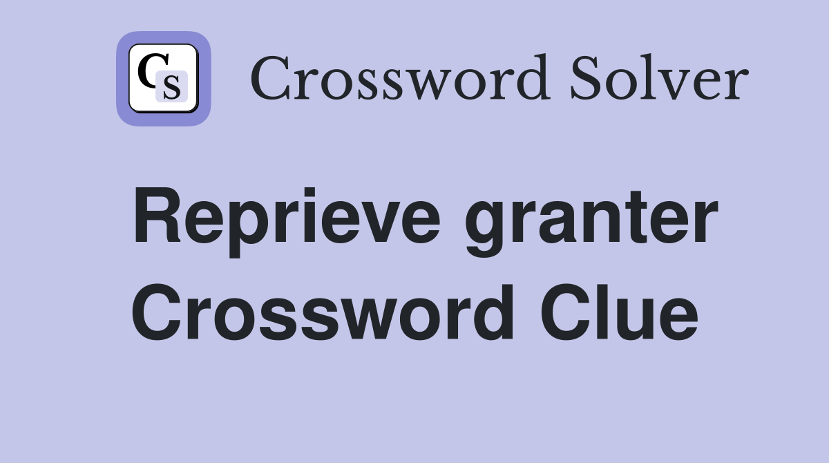 Reprieve granter Crossword Clue