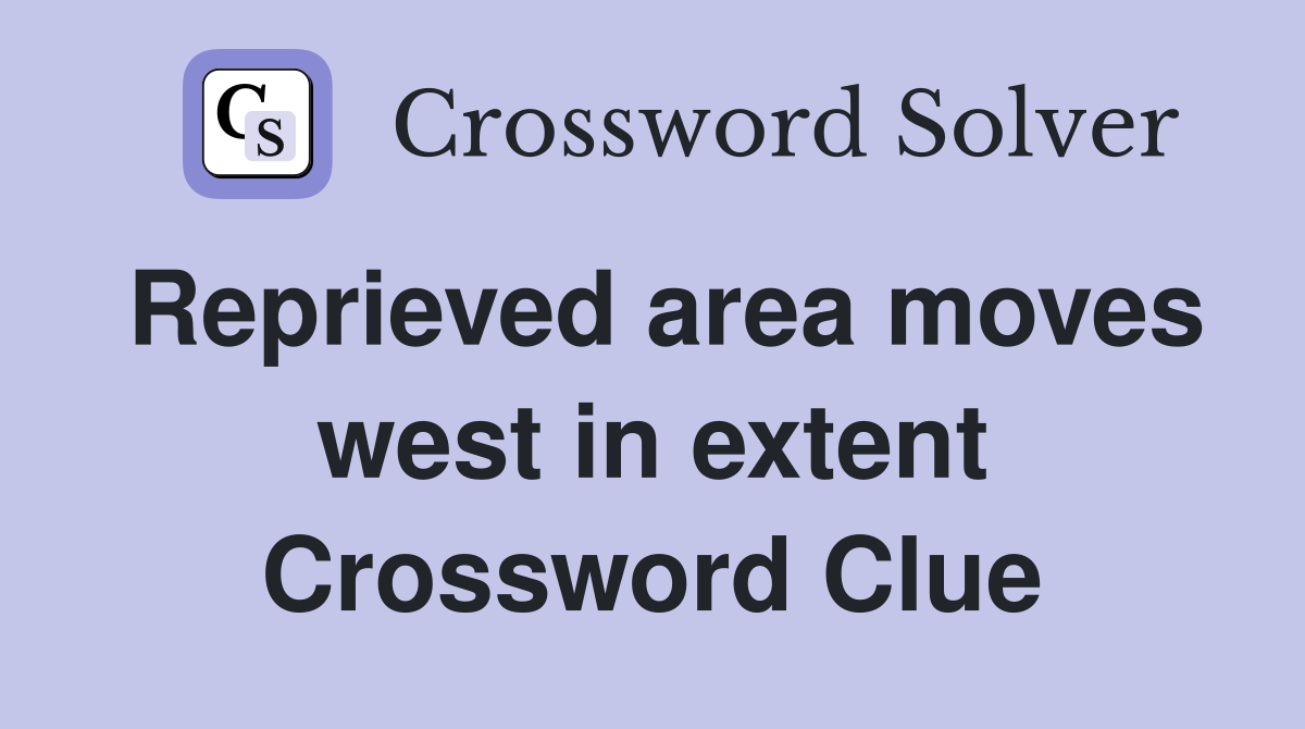 Reprieved area moves west in extent Crossword Clue