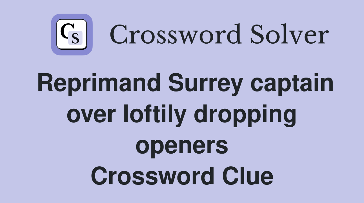 Reprimand Surrey captain over loftily dropping openers Crossword Clue