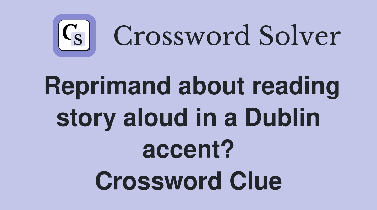 Reprimand about reading story aloud in a Dublin accent? Crossword Clue