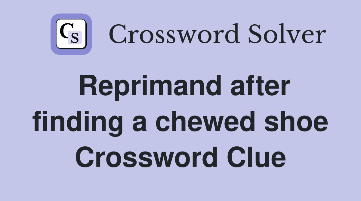 Reprimand after finding a chewed shoe Crossword Clue