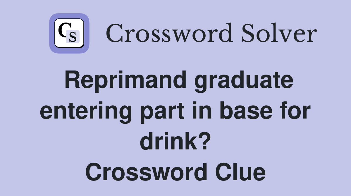 Reprimand graduate entering part in base for drink? Crossword Clue