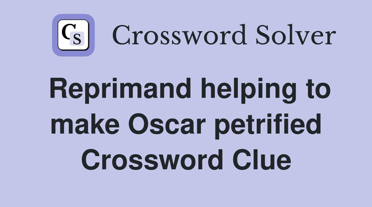 Reprimand helping to make Oscar petrified Crossword Clue