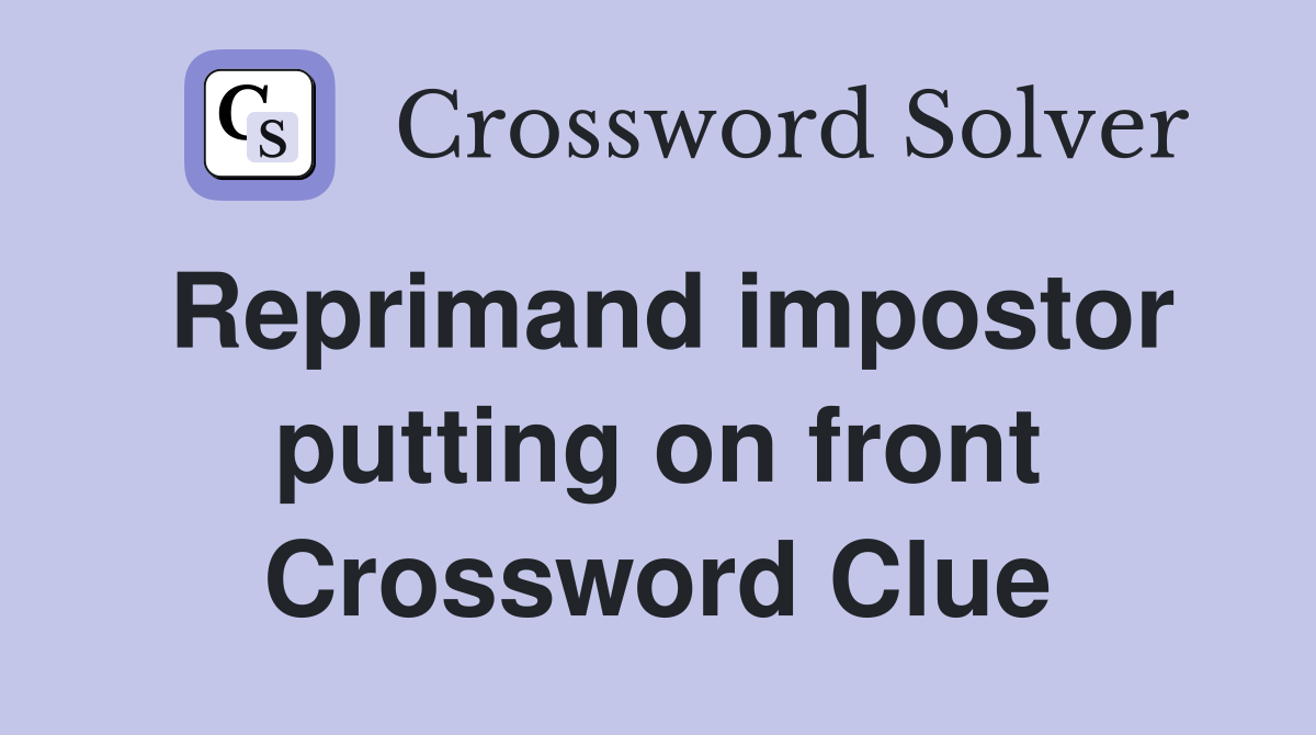 Reprimand impostor putting on front Crossword Clue