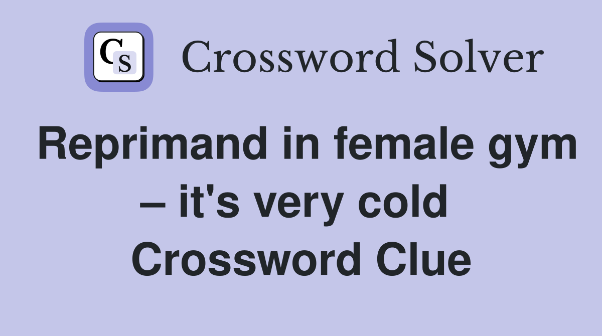 Reprimand in female gym – it's very cold  Crossword Clue