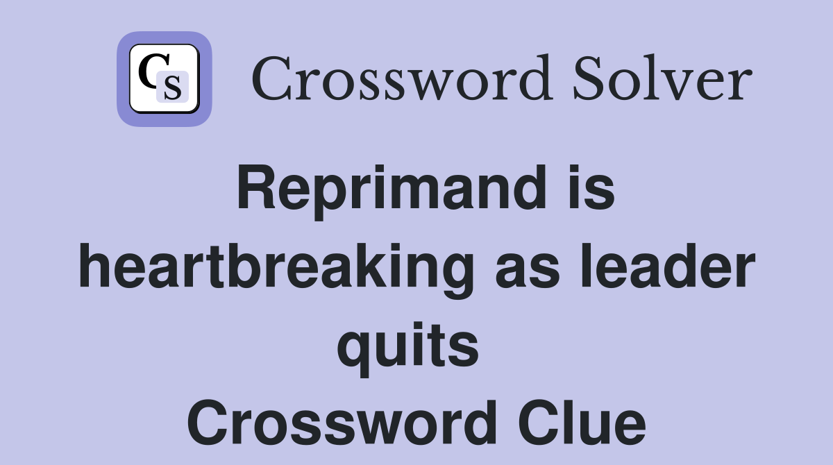 Reprimand is heartbreaking as leader quits  Crossword Clue