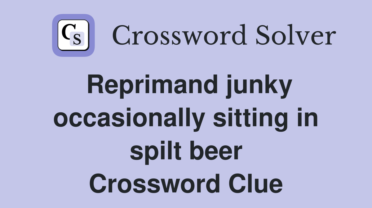 Reprimand junky occasionally sitting in spilt beer Crossword Clue