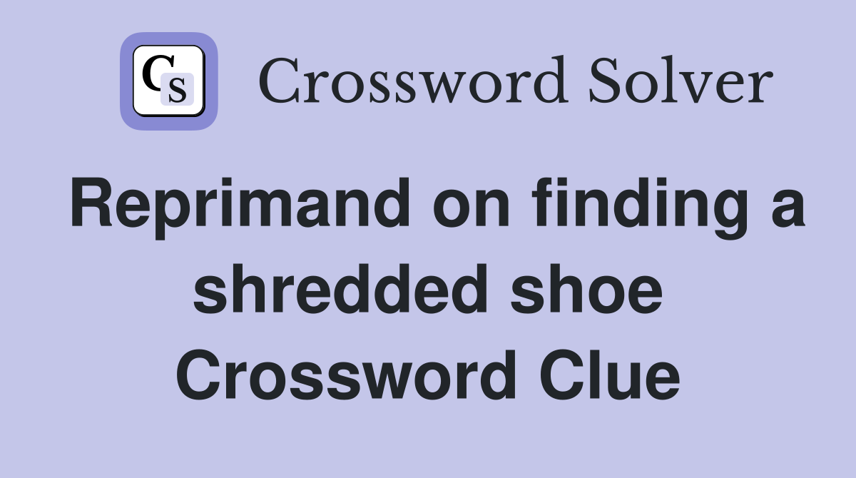 Reprimand on finding a shredded shoe Crossword Clue