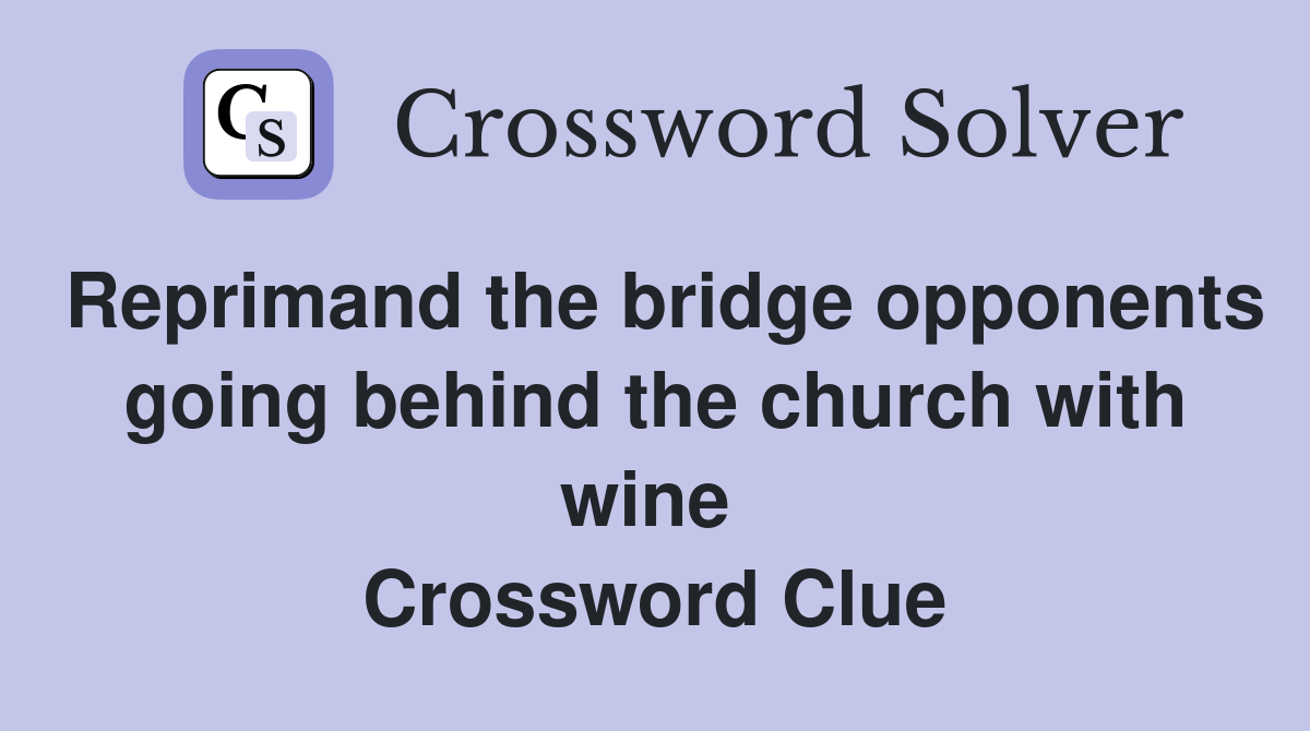 Reprimand the bridge opponents going behind the church with wine  Crossword Clue