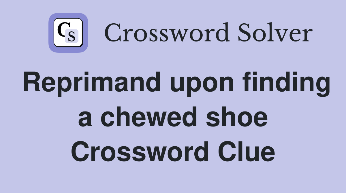 Reprimand upon finding a chewed shoe Crossword Clue