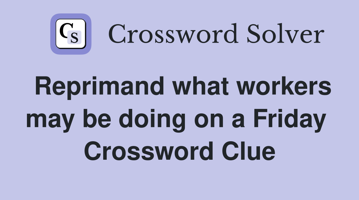 Reprimand what workers may be doing on a Friday  Crossword Clue