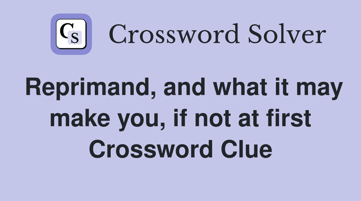 Reprimand, and what it may make you, if not at first Crossword Clue