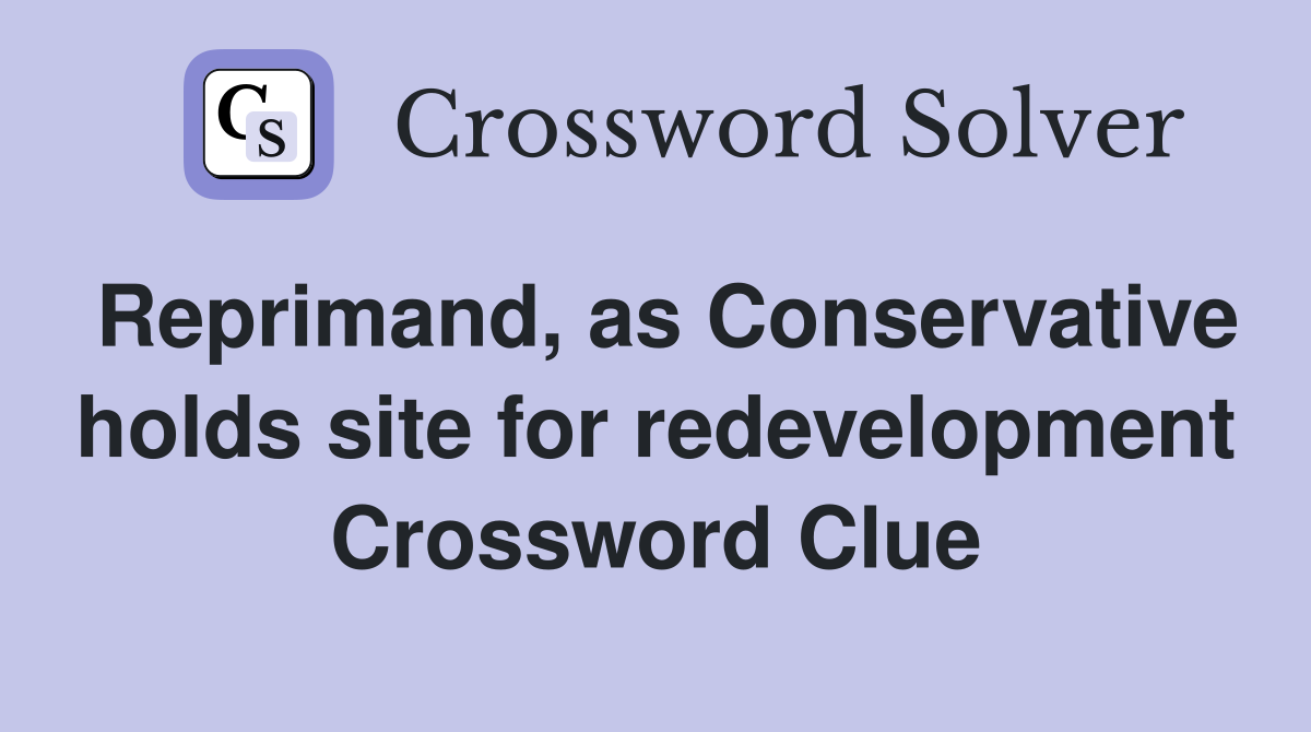 Reprimand, as Conservative holds site for redevelopment Crossword Clue