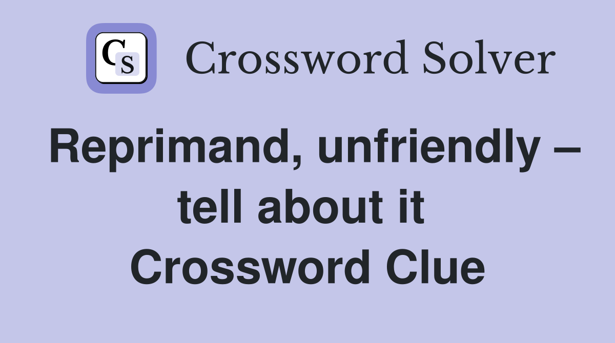 Reprimand, unfriendly – tell about it  Crossword Clue