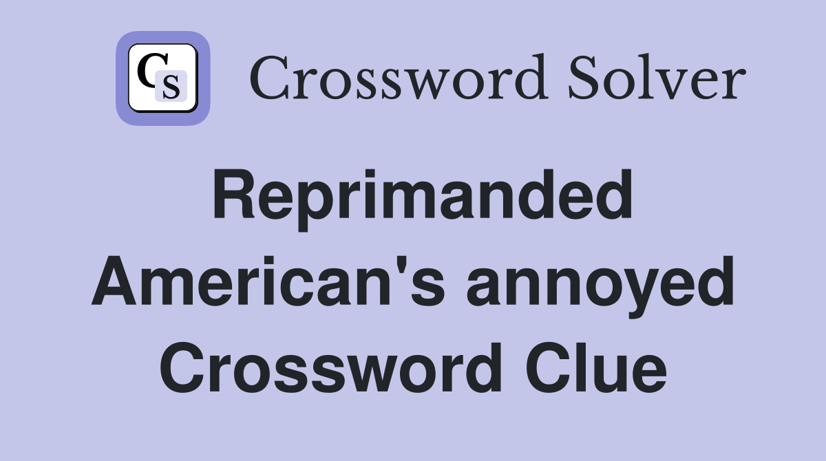 Reprimanded American's annoyed Crossword Clue