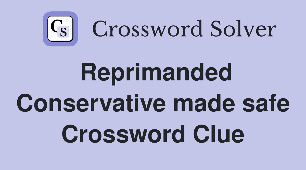 Reprimanded Conservative made safe Crossword Clue