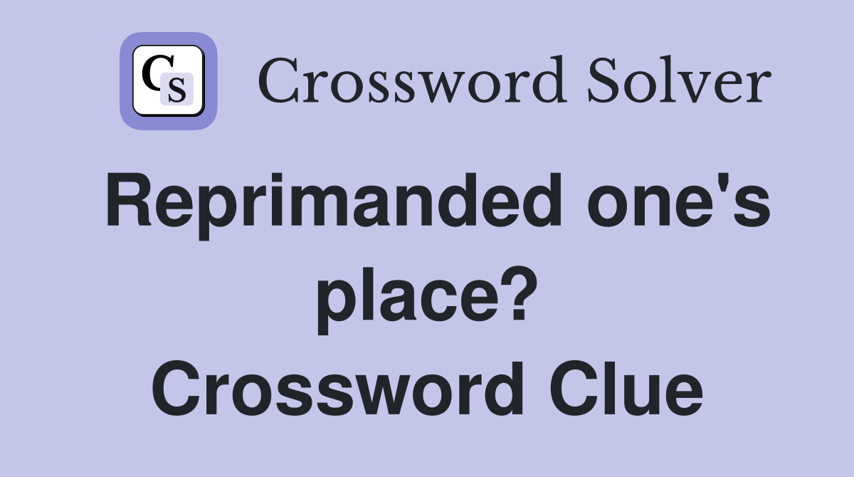 Reprimanded one's place? Crossword Clue