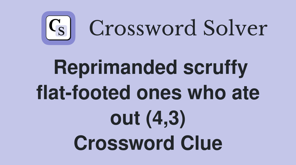 Reprimanded scruffy flat-footed ones who ate out (4,3) Crossword Clue
