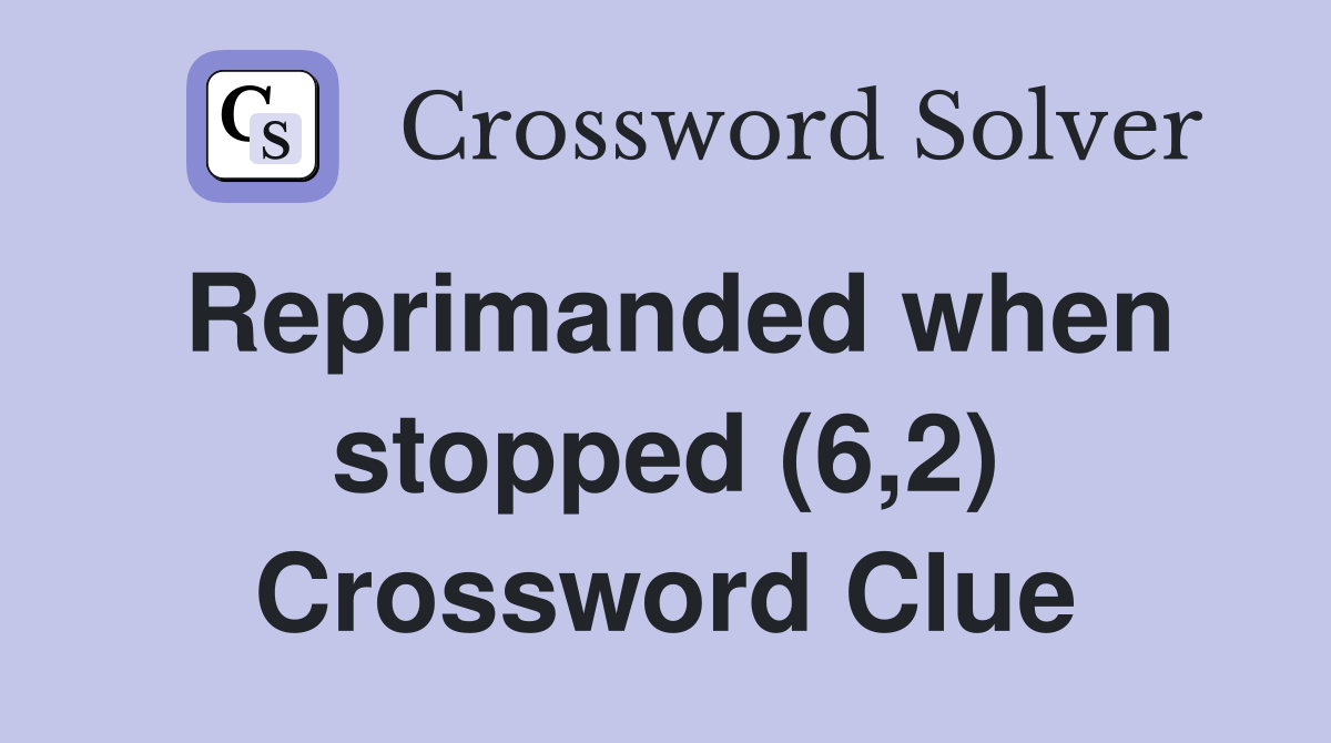 Reprimanded when stopped (6,2) Crossword Clue