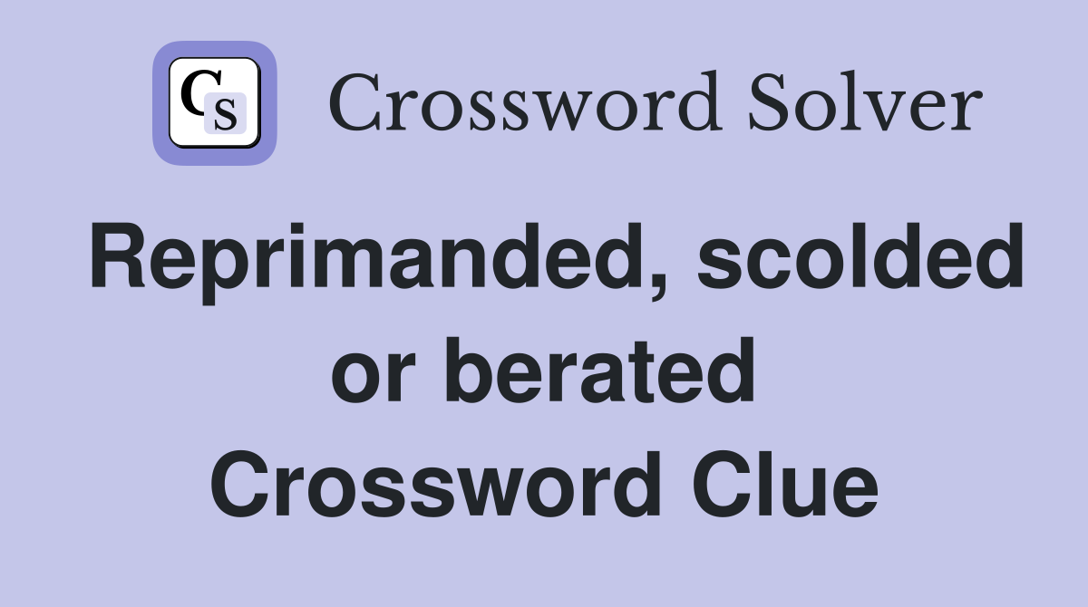 Reprimanded, scolded or berated Crossword Clue