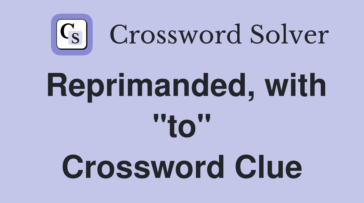 Reprimanded, with "to" Crossword Clue