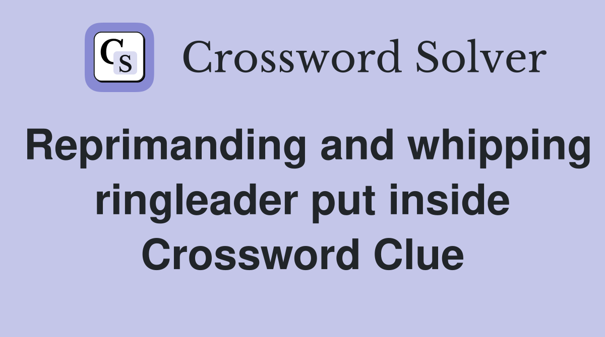 Reprimanding and whipping ringleader put inside Crossword Clue