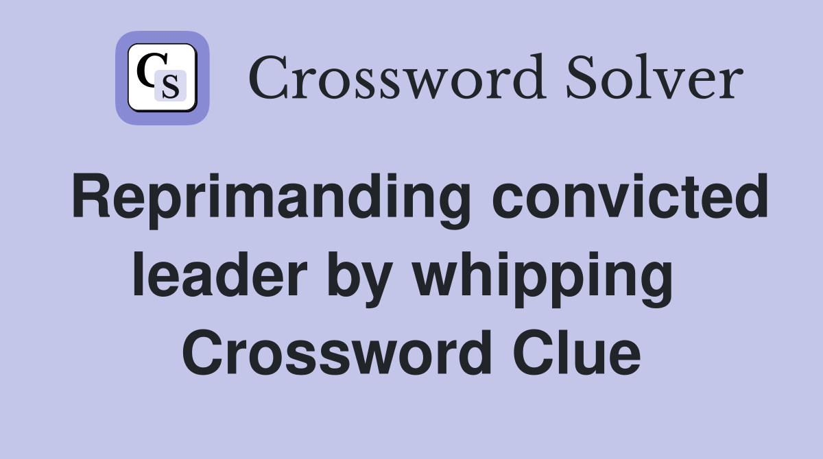 Reprimanding convicted leader by whipping  Crossword Clue